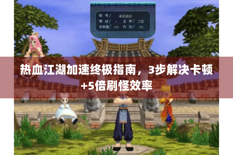 热血江湖加速终极指南，3步解决卡顿+5倍刷怪效率