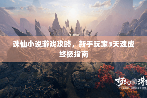 诛仙小说游戏攻略，新手玩家3天速成终极指南