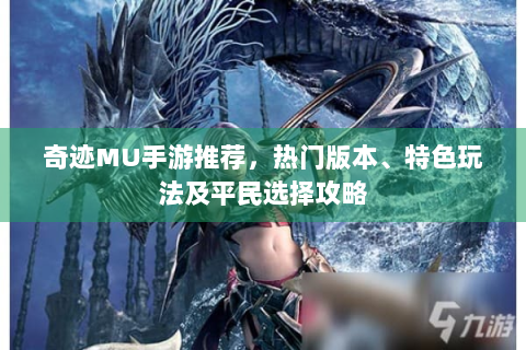 奇迹MU手游推荐，热门版本、特色玩法及平民选择攻略