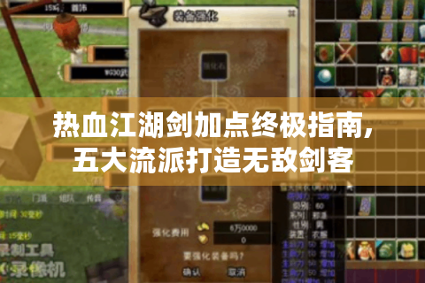 热血江湖剑加点终极指南,五大流派打造无敌剑客