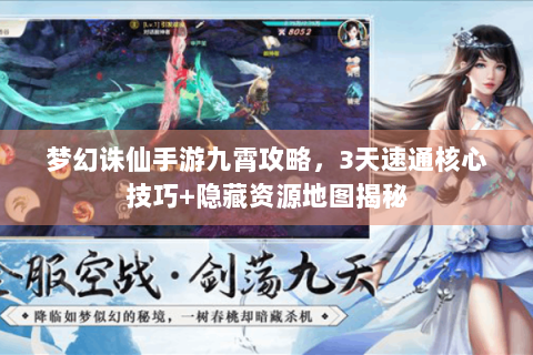 梦幻诛仙手游九霄攻略，3天速通核心技巧+隐藏资源地图揭秘
