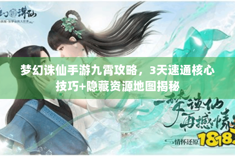 梦幻诛仙手游九霄攻略，3天速通核心技巧+隐藏资源地图揭秘