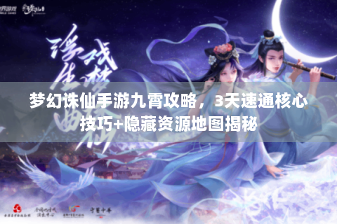 梦幻诛仙手游九霄攻略，3天速通核心技巧+隐藏资源地图揭秘