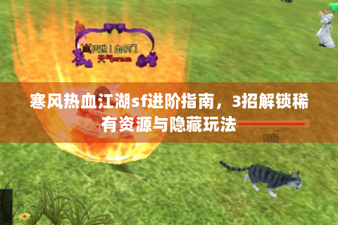 寒风热血江湖sf进阶指南，3招解锁稀有资源与隐藏玩法
