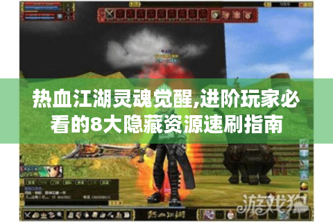 热血江湖灵魂觉醒,进阶玩家必看的8大隐藏资源速刷指南