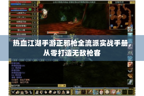 热血江湖手游正邪枪全流派实战手册，从零打造无敌枪客