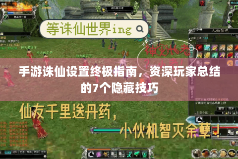 手游诛仙设置终极指南，资深玩家总结的7个隐藏技巧