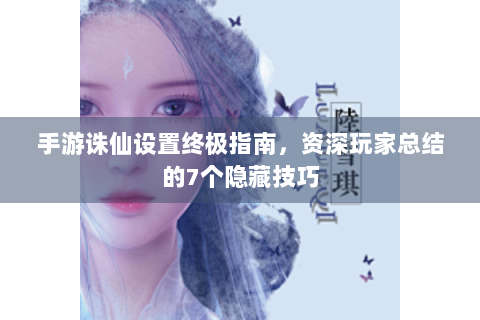 手游诛仙设置终极指南，资深玩家总结的7个隐藏技巧