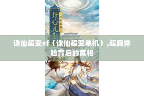 诛仙超变sf（诛仙超变单机）,超爽体验背后的真相