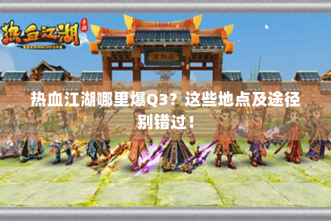 热血江湖哪里爆Q3？这些地点及途径别错过！