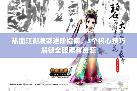 热血江湖凝彩进阶指南，3个核心技巧解锁全服稀有资源