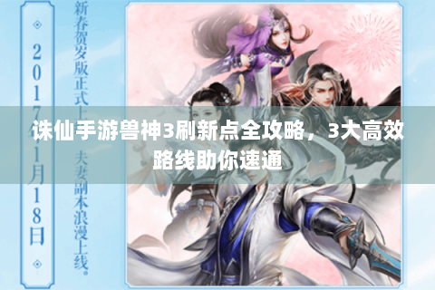诛仙手游兽神3刷新点全攻略，3大高效路线助你速通