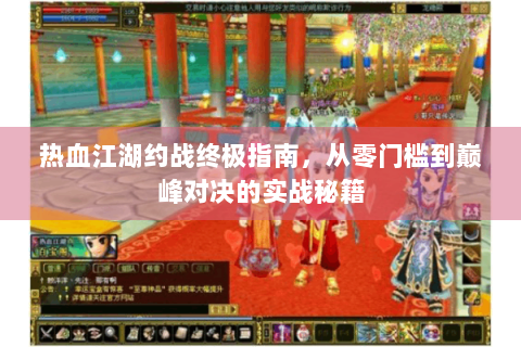 热血江湖约战终极指南，从零门槛到巅峰对决的实战秘籍