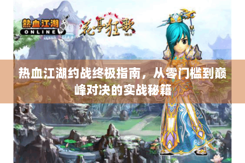 热血江湖约战终极指南，从零门槛到巅峰对决的实战秘籍
