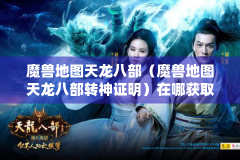 魔兽地图天龙八部（魔兽地图天龙八部转神证明）在哪获取?