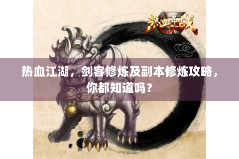 热血江湖，剑客修炼及副本修炼攻略，你都知道吗？