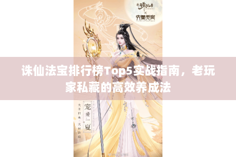 诛仙法宝排行榜Top5实战指南，老玩家私藏的高效养成法