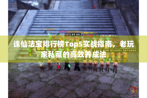 诛仙法宝排行榜Top5实战指南，老玩家私藏的高效养成法