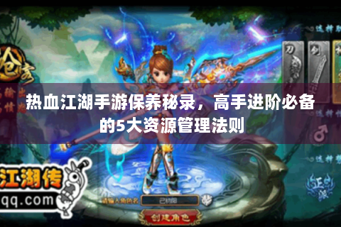 热血江湖手游保养秘录，高手进阶必备的5大资源管理法则
