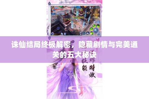 诛仙结局终极解密，隐藏剧情与完美通关的五大秘诀