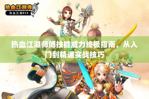 热血江湖师傅技能威力终极指南，从入门到精通实战技巧