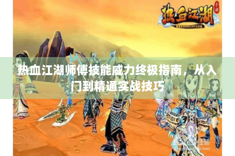 热血江湖师傅技能威力终极指南，从入门到精通实战技巧