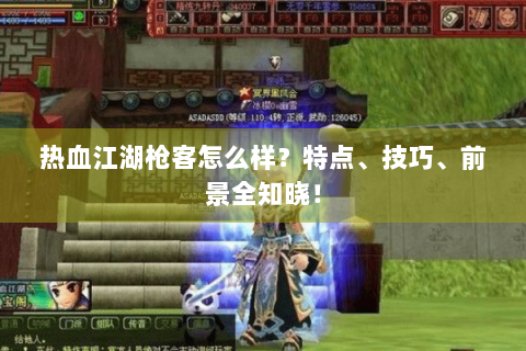 热血江湖枪客怎么样？特点、技巧、前景全知晓！