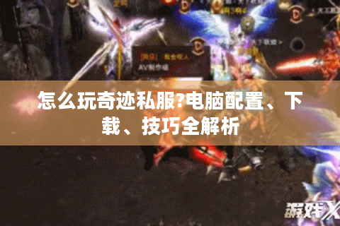 怎么玩奇迹私服?电脑配置、下载、技巧全解析