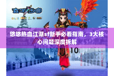 悠悠热血江湖sf新手必看指南，3大核心问题深度拆解