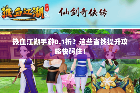 热血江湖手游0.1折？这些省钱提升攻略快码住！