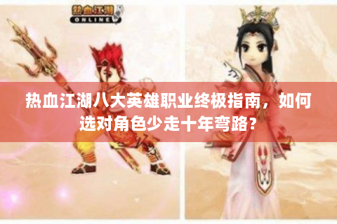 热血江湖八大英雄职业终极指南，如何选对角色少走十年弯路？