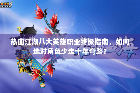 热血江湖八大英雄职业终极指南，如何选对角色少走十年弯路？