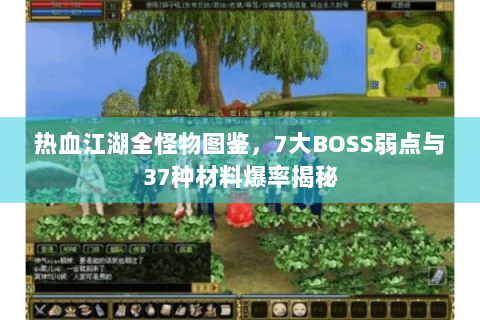 热血江湖全怪物图鉴，7大BOSS弱点与37种材料爆率揭秘