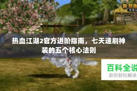 热血江湖2官方进阶指南，七天速刷神装的五个核心法则