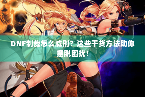 DNF制裁怎么减刑？这些干货方法助你摆脱困扰！