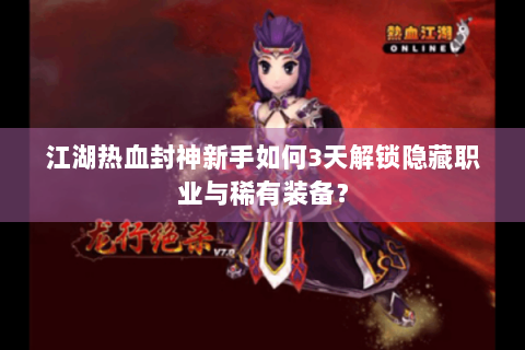 江湖热血封神新手如何3天解锁隐藏职业与稀有装备？