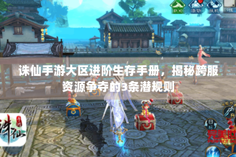 诛仙手游大区进阶生存手册，揭秘跨服资源争夺的3条潜规则