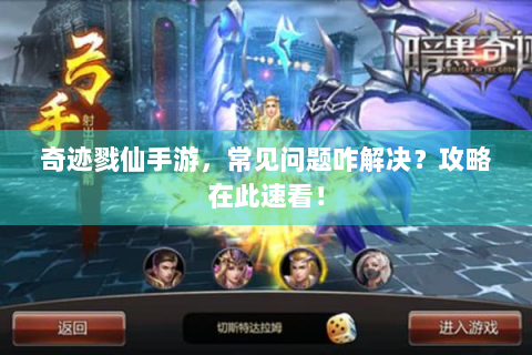 奇迹戮仙手游，常见问题咋解决？攻略在此速看！
