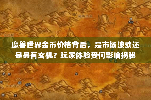 魔兽世界金币价格背后，是市场波动还是另有玄机？玩家体验受何影响揭秘