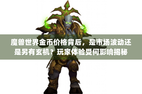 魔兽世界金币价格背后，是市场波动还是另有玄机？玩家体验受何影响揭秘