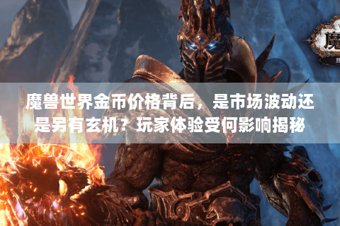 魔兽世界金币价格背后，是市场波动还是另有玄机？玩家体验受何影响揭秘