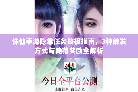 诛仙手游隐常任务终极指南，3种触发方式与隐藏奖励全解析
