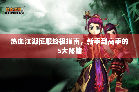 热血江湖征服终极指南，新手到高手的5大秘籍