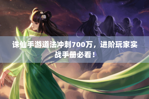 诛仙手游道法冲刺700万，进阶玩家实战手册必看！