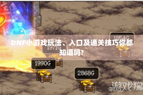 DNF小游戏玩法、入口及通关技巧你都知道吗?