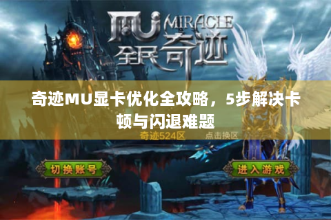 奇迹MU显卡优化全攻略，5步解决卡顿与闪退难题