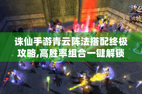 诛仙手游青云阵法搭配终极攻略,高胜率组合一键解锁