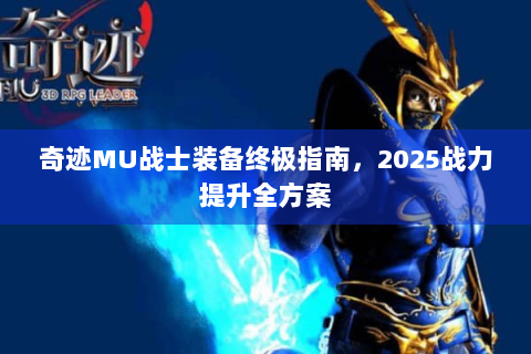 奇迹MU战士装备终极指南，2025战力提升全方案