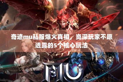 奇迹mu私服爆火真相，资深玩家不愿透露的5个核心玩法
