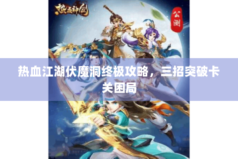 热血江湖伏魔洞终极攻略，三招突破卡关困局
